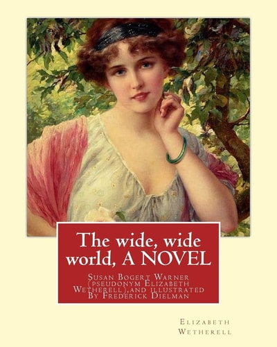 The Wide, Wide World, By Elizabeth Wetherell and Illustratrated By Frederick Dielman Susan Bogert Warner, Pseudonym Elizabeth Wetherell, Frederick Dielman (25 December 1847 - August 25, 1935) was a German-American Portrait and Figure Painter.