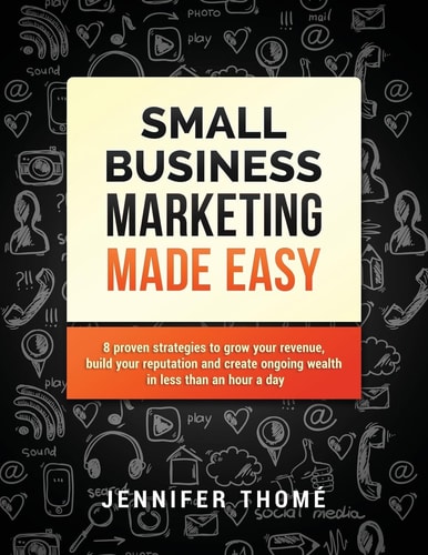 Small Business Marketing Made Easy 8 Proven Strategies to Grow Your Revenue, Build Your Reputation and Create Ongoing Wealth