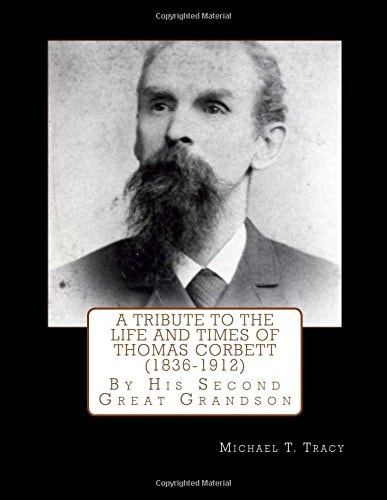 A Tribute to the Life and Times of Thomas Corbett (1836-1912) By His Second Great Grandson