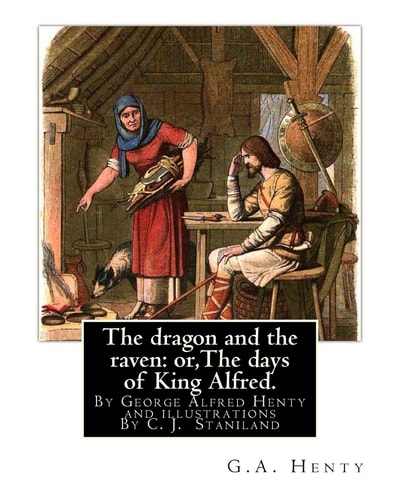 The Dragon and the Raven Or, The Days of King Alfred. Historical Adventure Stori: By G.A.(George Alfred)Henty and Illustrations By Staniland, C. J. (Charles Joseph) (1838-1916)