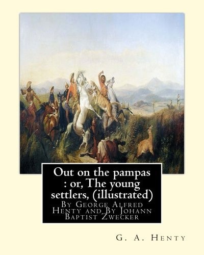 Out on the Pampas : Or, the Young Settlers, by G. A. Henty (illustrated) By Johann Baptist Zwecker (1814-1876) Was a German Artist Who Illustrated Books and Magazines in the Nineteenth Century