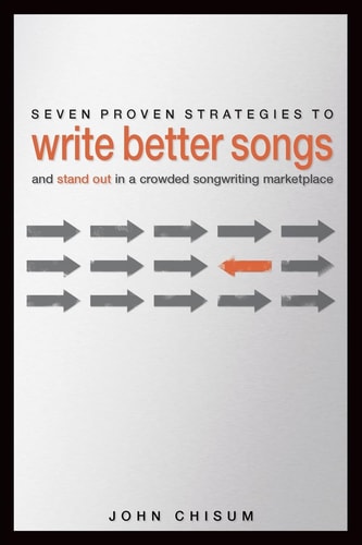 Seven Proven Strategies to Write Better Songs Now And Stand Out in a Crowded Songwriting Marketplace