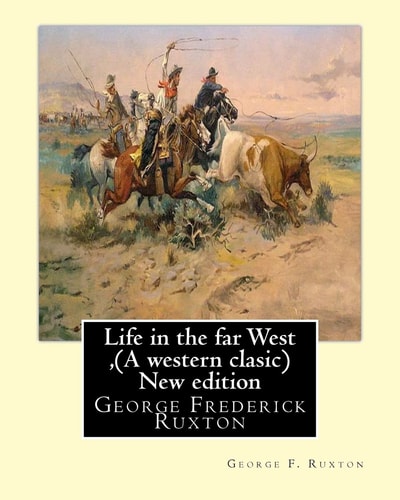 Life in the Far West ,by George F. Ruxton (a Western Clasic) New Edition George Frederick Ruxton