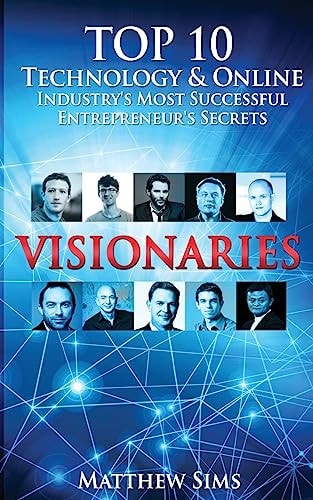 Visionaries Top 10 Technology and Online Industry's Most Successful Entrepreneur's Secrets
