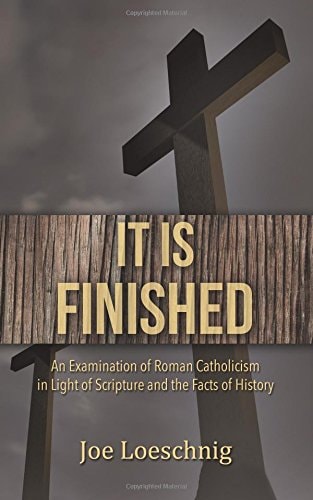 It Is Finished An Examination of Roman Catholicism in Light of Scripture and the Facts of History