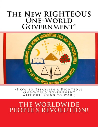 The New RIGHTEOUS One-World Government! (HOW to Establish a Righteous One-World Government Without Going to WAR!)
