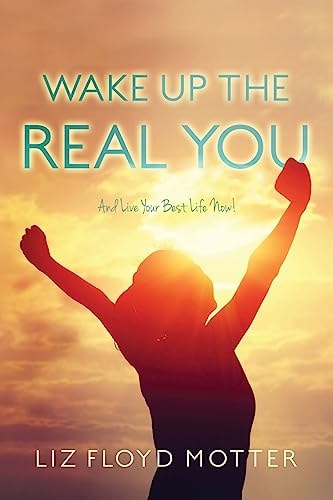 Wake Up the Real You And Live Your Best Life Now!