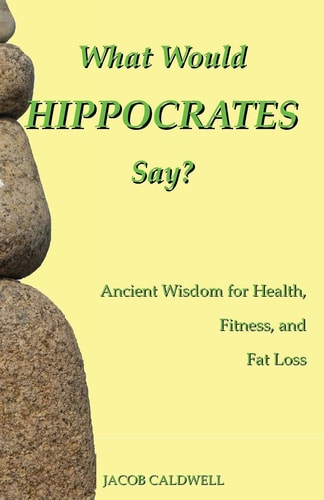 What Would Hippocrates Say? Ancient Wisdom for Health, Fitness, and Fat Loss