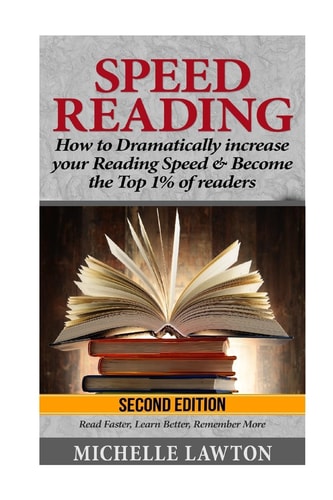 Speed Reading How to Dramatically Increase Your Reading Speed and Become the Top 1% of Readers - Read Faster, Learn Better, Remember More