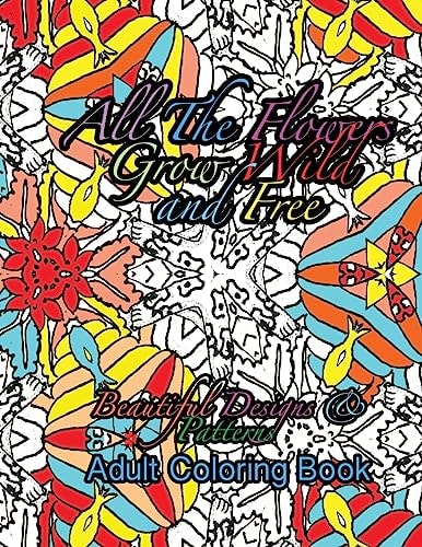 All the Flowers Grow Wild and Free Beautiful Designs and Patterns Adult Coloring Boo