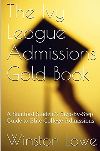 The Ivy League Admissions Gold Book A Stanford Student's Step-by-Step Guide to Elite College Admissions