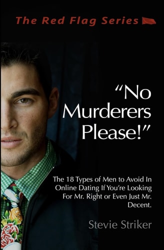No Murderers Please! The 18 Types of Men to Avoid In Online Dating If You're Looking For Mr. Right Or Even Just Mr. Decent.