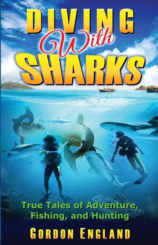Diving With Sharks True Tales of Adventure, Fishing, and Hunting