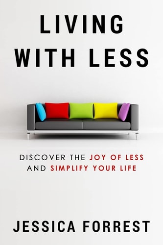 Living with Less Discover the Joy of Less and Simplify Your Life