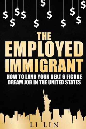 The Employed Immigrant How to Land Your Next 6 Figure Dream Job in the United States
