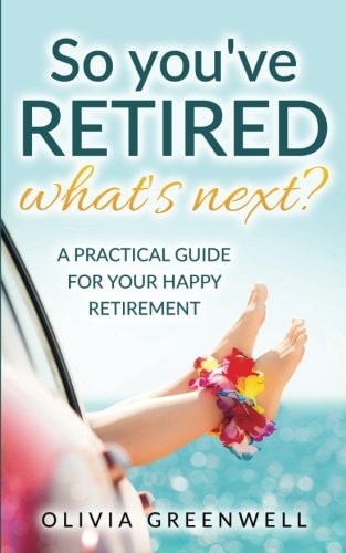 So You've Retired - What's Next? A Practical Guide for Your Happy Retirement