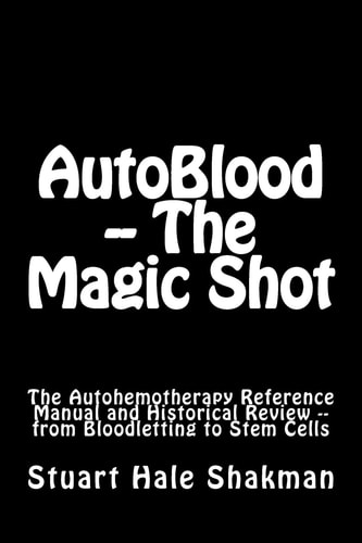 AutoBlood -- The Magic Shot The Autohemotherapy Reference Manual and Historical Review -- from Bloodletting to Stem Cells