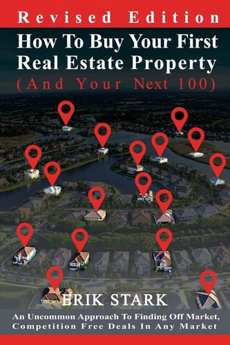 How To Buy Your First Real Estate Property An Uncommon Approach To Finding Hidden, Competition Free Properties In Any Market