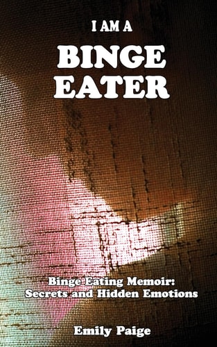 I Am a Binge Eater Binge Eating Memoir: Secrets and Hidden Emotions