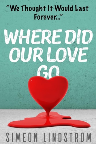 Where Did Our Love Go, And Where Do I Go From Here? Learn How To Rediscover, Rekindle and Bring Back The Passion To Your Relationship