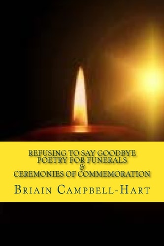 Refusing To Say Goodbye Poetry For Funerals And Ceremonies Of Commemoration