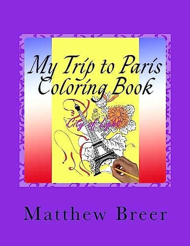My Trip to Paris Coloring Book An Adult Coloring Book, Inspired by the City of Paris Over 30 Illustrations for Hours of Stress Relieving Fun!
