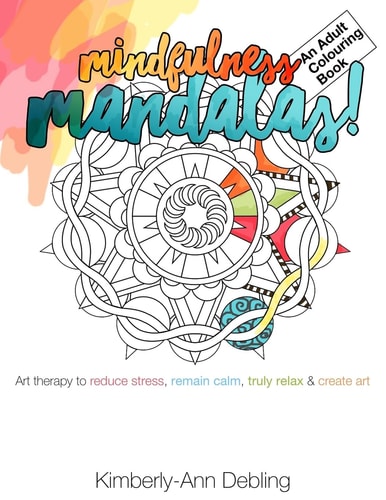 Mindfulness Mandalas! An Adult Colouring Book Art Therapy to Reduce Stress, Remain Calm, Truly Relax and Create Art