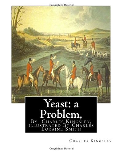 Yeast: a Problem, by Charles Kingsley, Illustrated by Charles Loraine Smith Yeast: a Problem (1848) Was the First Novel by the Victorian Social and Religious Controversialist Charles Kingsley. Charles Loraine Smith Or Charles Loraine (1 April 1751 - 24 Au