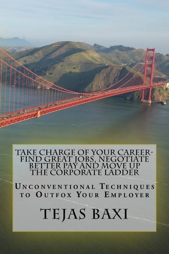Take Charge of Your Career-Find Great Jobs, Negotiate Better Pay and Move Up the Corporate Ladder Unconventional Techniques to Outfox Your Employer