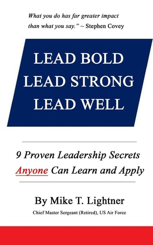 Lead Bold - Lead Strong - Lead Well 9 Proven Leadership Secrets Anyone Can Learn and Apply