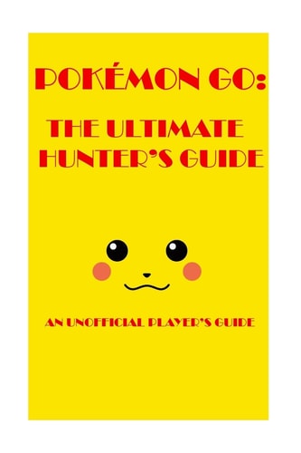 Pokémon Go The Ultimate Hunter's Guide 2016: An Unofficial Player's Guide