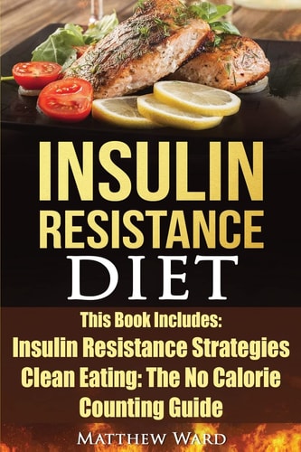 Insulin Resistance Diet 2 Manuscripts - Insulin Resistance, Clean Eating No Calorie Counting Guide