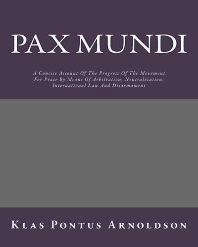 Pax Mundi: A Concise Account Of The Progress Of The Movement For Peace By Means Of Arbitration, Neutralization, International Law And Disarmament