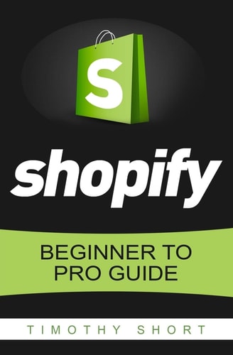 Shopify Beginner to Pro Guide - The Comprehensive Guide: (Shopify, Shopify Pro, Shopify Store, Shopify Dropshipping, Shopify Beginners Guide)