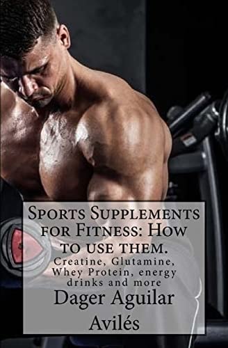 Sports Supplements for Fitness How to Use Them.: Creatine, Glutamine, Whey Protein, Energy Drinks and More