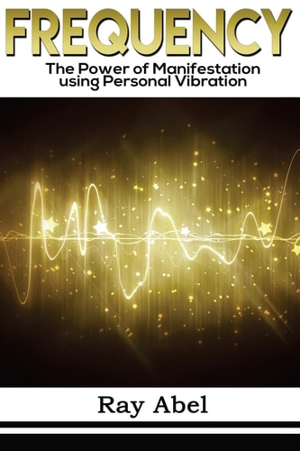 Frequency Harness the Power of Human Frequency and Change Your Life Forever