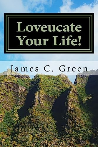 Loveucate Your Life! Loveucate Your Life!: A Guide To Loving Effectively