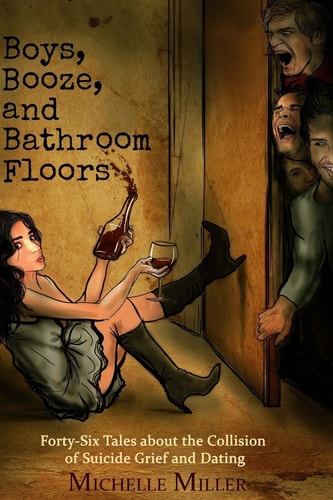 Boys, Booze, and Bathroom Floors Forty-Six Tales about the Collision of Suicide Grief and Dating