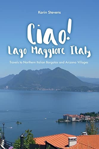 Ciao! Lago Maggiore, Italy Travels to Northern Italy and Arizona Villages