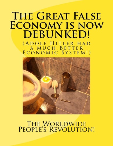 The Great False Economy Is Now DEBUNKED! (Adolf Hitler Had a Much Better Economic System!)