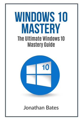 Windows 10 Mastery The Ultimate Windows 10 Mastery Guide