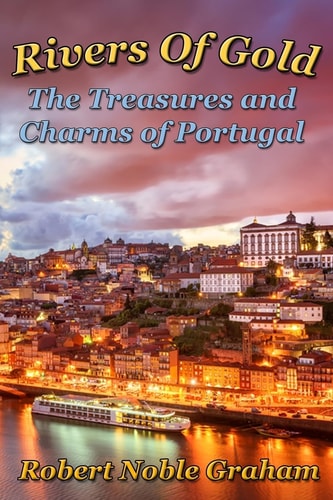 Rivers of Gold The Treasures and Charms of Portugal