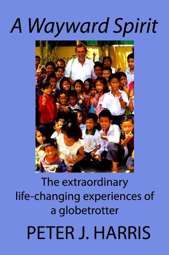 A Wayward Spirit The Extraordinary Life-Changing Experiences of a Globetrotter