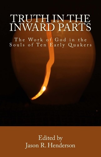 Truth In The Inward Parts The Work of God in the Souls of Ten Early Quakers