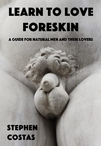 Learn to Love Foreskin A Guide for Natural Men and Their Lovers