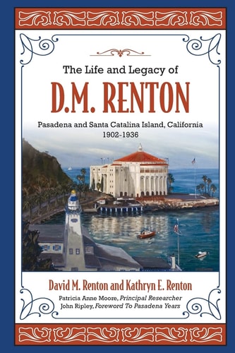 The Life and Legacy of D. M. Renton Pasadena and Santa Catalina Island, California 1902-1936