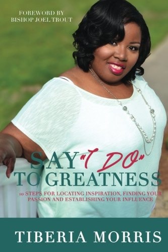 Say 'I Do' To Greatness 10 Steps For Locating Inspiration, Finding Your Passion And Establishing Your Influence