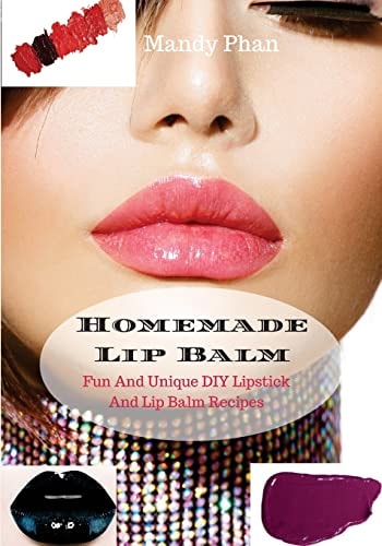 Homemade Lip Balm Fun And Unique DIY Lipstick And Lip Balm Recipes