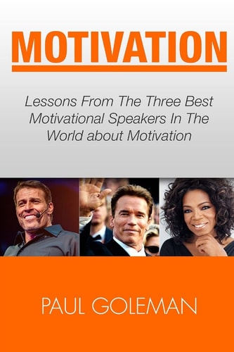 Motivational Books Lessons From The 3 Best Motivational Speakers In The World. Learn From: Tony Robbins, Oprah Winfrey and Arnold Schwarzenegger.(Productivity Tips, Getting Things Done, Habit Hacks)