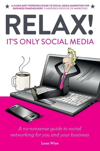Relax! It's Only Social Media A No-nonsense Guide to Social Networking for You and Your Business